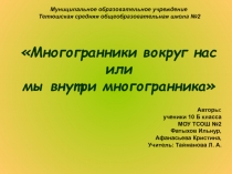 Презентацие по математике для 10 класса Многогранники вокруг нас или мы внутри многогранника