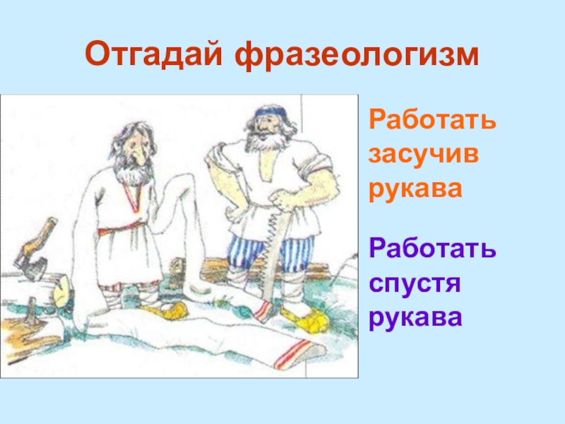 Работать спустя. Происхождение фразеологизма засучив рукава. Засучив рукава фразеологизм. Работать спустя рукава. Спустя рукава фразеологизм.