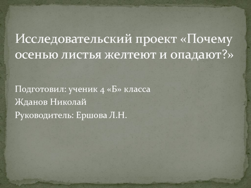 Подготовил: ученик 4 «Б» классаЖданов НиколайРуководитель: Ершова Л.Н.Исследовательский проект «Почему осенью листья желтеют и опадают?»