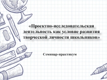 Проектно-исследовательская деятельность как условие развития творческой личности школьников
