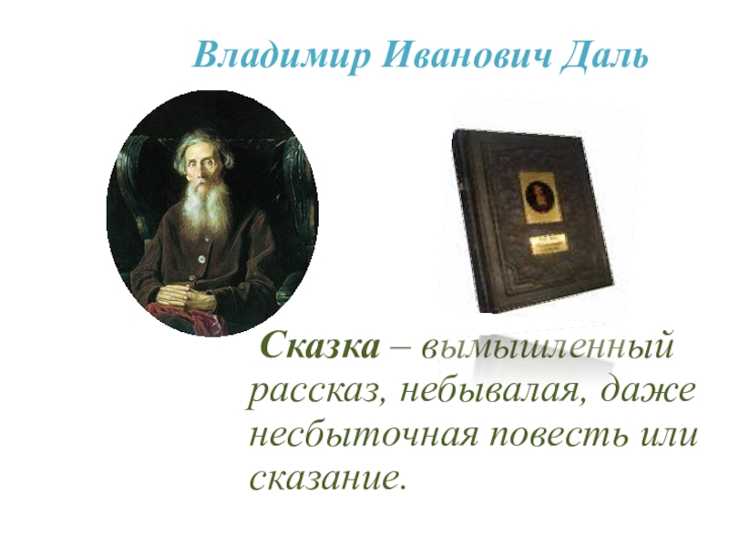 Владимир Иванович Даль  	Сказка – вымышленный рассказ, небывалая, даже несбыточная повесть или сказание.