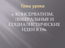Презентация по истории на тему консервативные, либеральные и социалистические идеи в 19в.