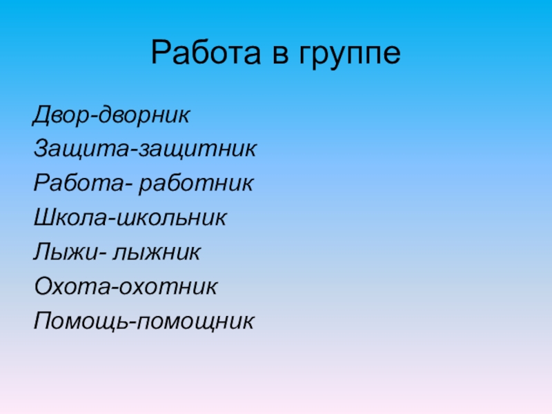 Работа в группеДвор-дворникЗащита-защитникРабота- работникШкола-школьникЛыжи- лыжникОхота-охотникПомощь-помощник