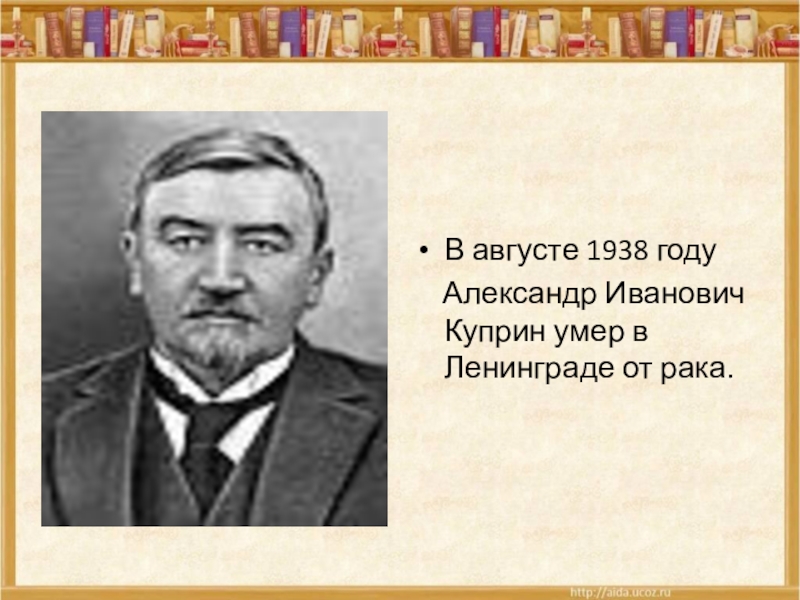 В августе 1938 году  Александр Иванович Куприн умер в Ленинграде от рака.