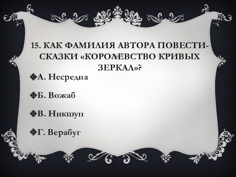 15. Как фамилия автора повести-сказки «Королевство кривых зеркал»?А. НесреднаБ. ВожабВ. НикшупГ. Верабуг