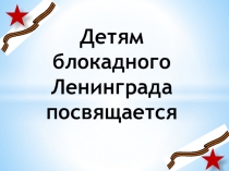 Презентация классного часа Детям блокадного Ленинграда посвящается