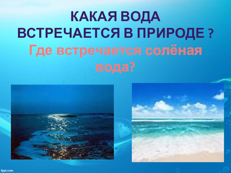 Где встречается вода 2 класс окружающий мир. Соленая вода в природе. Где в природе встречается вода. Соленая вода где встречается. Где мы встречаем воду.