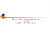 Презентация по окружающему миру на тему Кто такие рыбы?