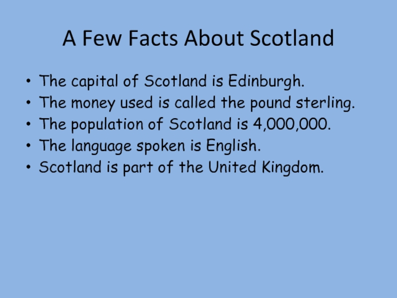 A Few Facts About ScotlandThe capital of Scotland is Edinburgh.The money used is called the pound sterling.The