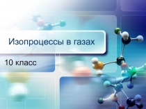 Презентация по физике на тему Изопроцессы в газах (10 класс)