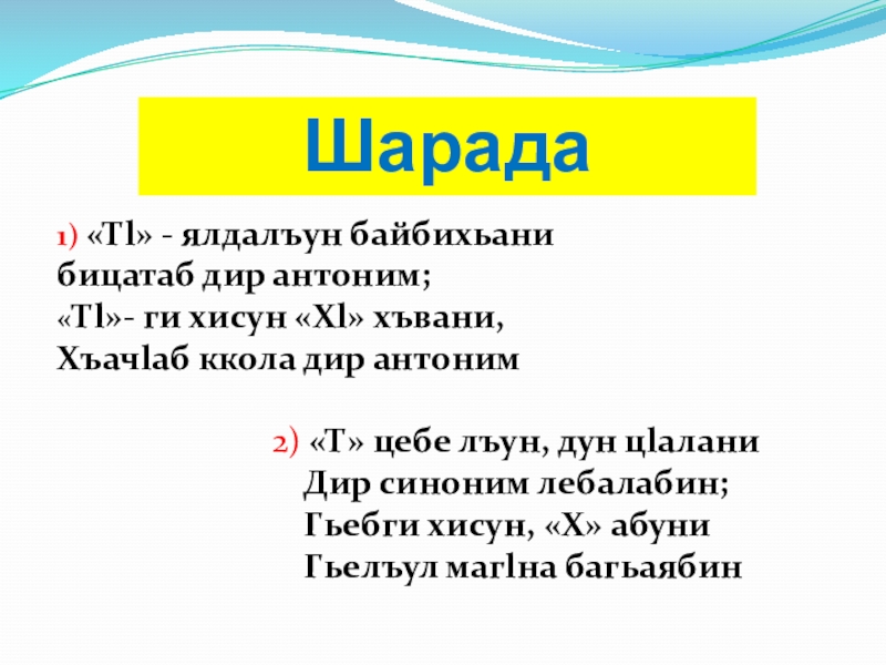 Шарада 1) «Тl» - ялдалъун байбихьанибицатаб дир антоним;«Тl»- ги хисун «Хl» хъвани,Хъачlаб ккола дир антоним 2) «Т»