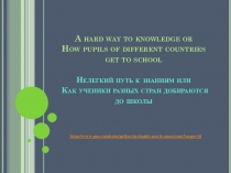 Презентация к занятию по английскому языку по теме “The World Around Us: Continents and Countries” A hard way to knowledge or How pupils of different countries get to school