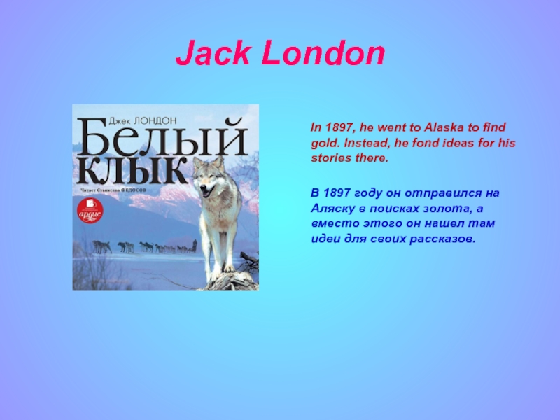 Jack London     In 1897, he went to Alaska to find gold. Instead, he