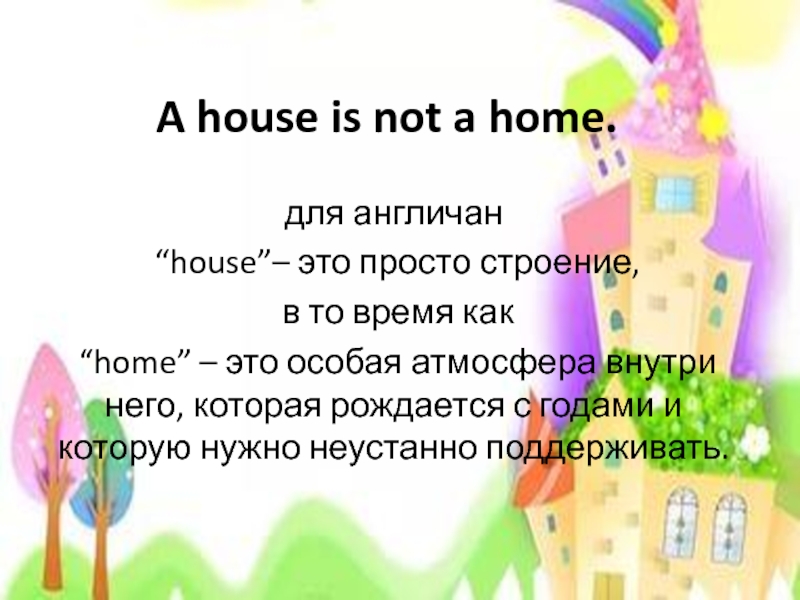A house is not a home. для англичан  “house”– это просто строение, в то время как “home”