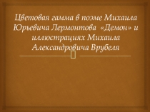 Цветовая гамма в поэме Михаила Юрьевича Лермонтова Демон и иллюстрациях Михаила Александровича Врубеля