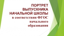 Презентация к родительскому собранию на тему:ПОРТРЕТ ВЫПУСКНИКА НАЧАЛЬНОЙ ШКОЛЫ