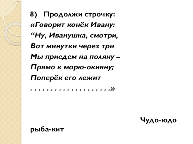 8) Продолжи строчку:«Говорит конёк Ивану:“Ну, Иванушка, смотри,Вот минутки через триМы приедем на поляну – Прямо к