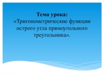 Тригонометрические функции острого угла прямоугольного треугольника.