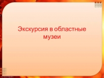 Презентация по краеведению Экскурсия в областные музеи