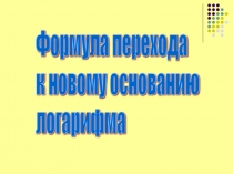 Презентация по алгебре и началам анализа на тему Переход к новому основанию логарифма (11 класс)