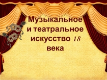Презентация по истории России по теме Музыкальное и театральное искусство в 18 веке