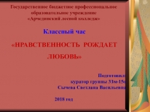 Классный час НРАВСТВЕННОСТЬ РОЖДАЕТ ЛЮБОВЬ