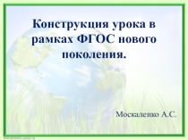 Презентация по конструкции урока в рамках ФГОС нового поколения на примере урока по окружающему миру в 4 классе  Т