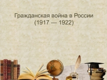 ППрезентация по истории на тему :  Гражданская война в России 1917-1922 гг