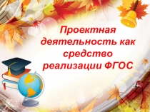 Выступление на педсоете: Проектная деятельность как средство реализации ФГОС