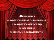 Интеграция театрализованной деятельности и театрализованных игр во все сферы дошкольной деятельности