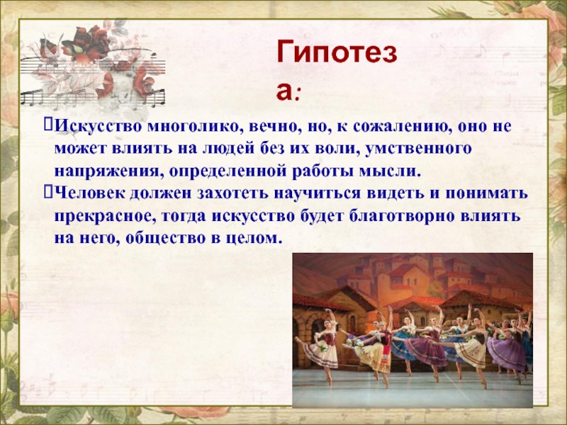 Гипотеза:Искусство многолико, вечно, но, к сожалению, оно не может влиять на людей без их воли, умственного напряжения,