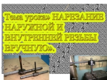 Презентация к уроку технологии 7 класс Нарезание внутренней и наружной резбы ручным способом