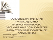 Презентация по дисциплине Библиотечное обслуживание на тему Основные направления информационно-библиографического обслуживания пользователей библиотеки образовательной организации