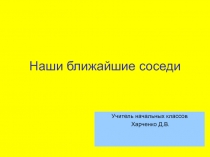 Презентация по окружающему миру на тему Наши ближайшие соседи