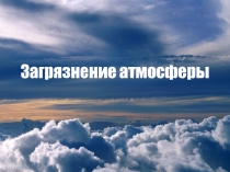 Презентация к уроку химии в 11 классе по теме загрязнение атмосферы