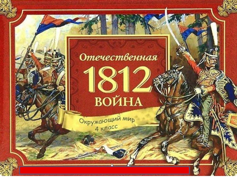 Презентация по окружающему миру на тему Отечественная война 1812 года 4 класс