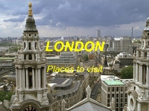 Презентация к уроку по теме: LONDON . Places to visit. Лондон. Места, которые стоит посетить. 8 класс.