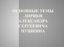 Основные темы лирики Александра Сергеевича Пушкина