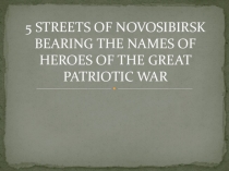 Презентация 5 STREETS OF NOVOSIBIRSK BEARING THE NAMES OF HEROES OF THE GREAT PATRIOTIC WAR