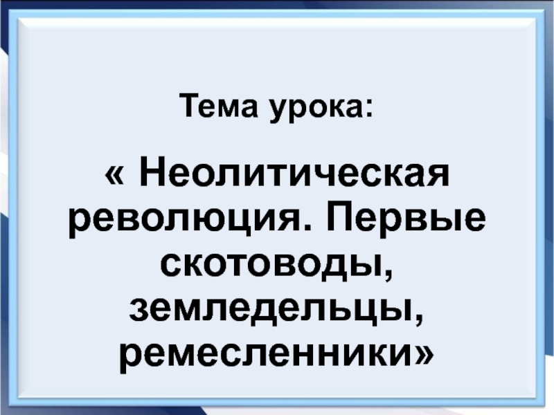 Презентация на тему неолитическая революция первые скотоводы земледельцы ремесленники 6 класс