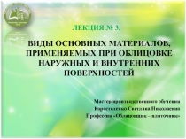 Презинтация по Технологии облицовочных работ на тему ВИДЫ ОСНОВНЫХ МАТЕРИАЛОВ, ПРИМЕНЯЕМЫХ ПРИ ОБЛИЦОВКЕ НАРУЖНЫХ И ВНУТРЕННИХ ПОВЕРХНОСТЕЙ