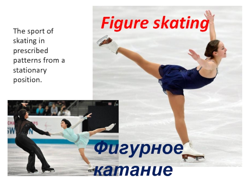 Figure skatingФигурное катаниеThe sport of skating in prescribed patterns from a stationary position.