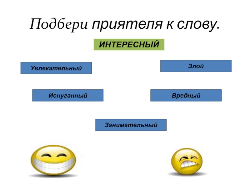 Подбери приятеля к слову.ИНТЕРЕСНЫЙУвлекательный Злой Испуганный ВредныйЗанимательный