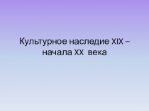 Культурное наследие XIX- начала XX века