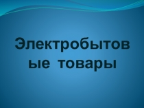Презентация по товароведению на тему Электробытовые товары