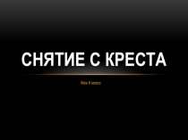 Презентация по искусству 6 класс Снятие с креста учебник Г.И. Даниловой