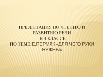 Презентация по чтению и развитию речи. Тема: Е.Пермяк Для чего руки нужны