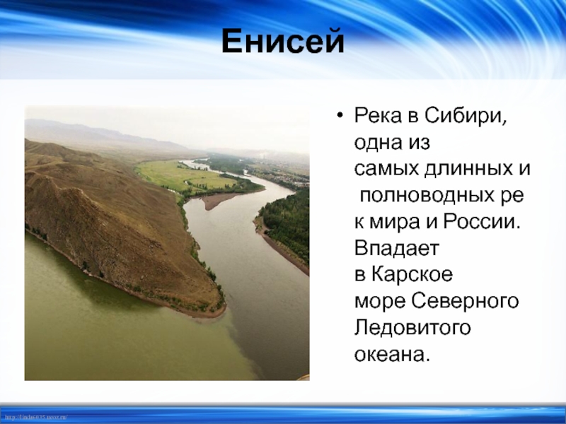 ЕнисейРека в Сибири, одна из самых длинных и полноводных рек мира и России. Впадает в Карское море Северного Ледовитого океана.