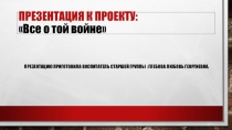 Презентация к проекту Все о той войне...