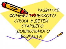 Развитие фонематического слуха.